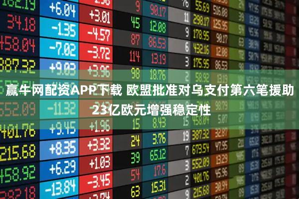 赢牛网配资APP下载 欧盟批准对乌支付第六笔援助 23亿欧元增强稳定性