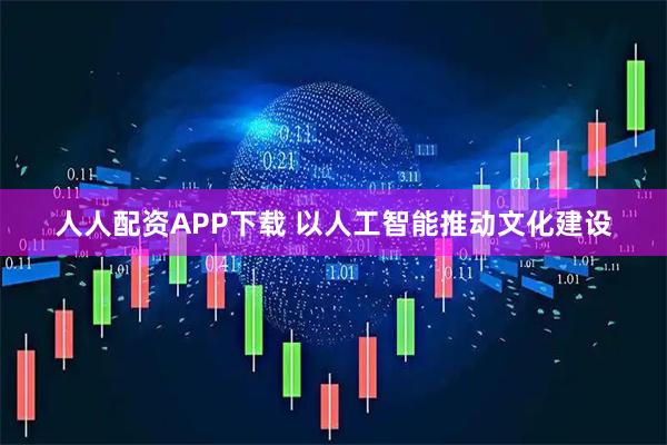 人人配资APP下载 以人工智能推动文化建设