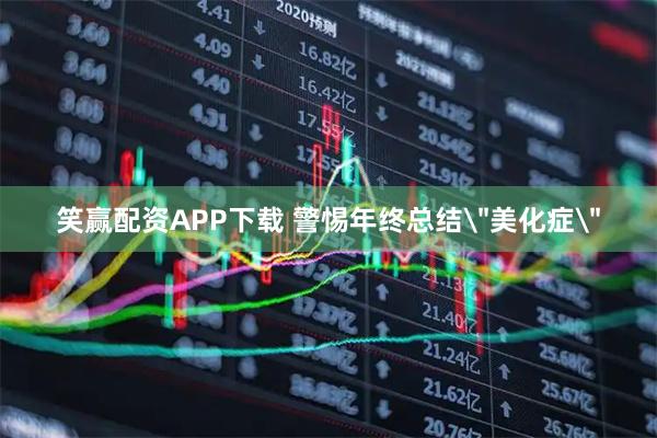 笑赢配资APP下载 警惕年终总结＂美化症＂