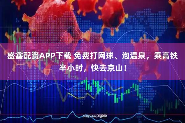 盛鑫配资APP下载 免费打网球、泡温泉，乘高铁半小时，快去京山！