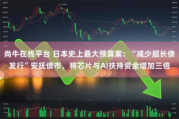 尚牛在线平台 日本史上最大预算案：“减少超长债发行”安抚债市，将芯片与AI扶持资金增加三倍