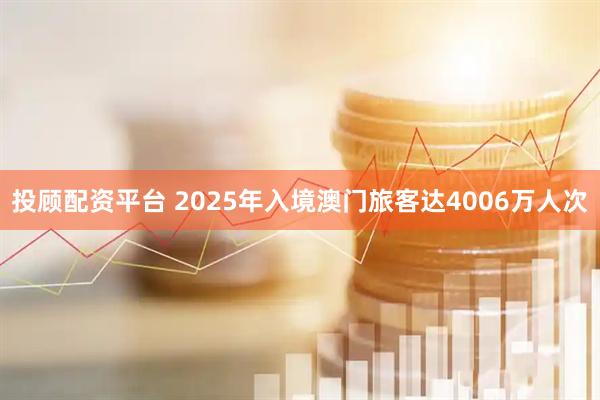 投顾配资平台 2025年入境澳门旅客达4006万人次