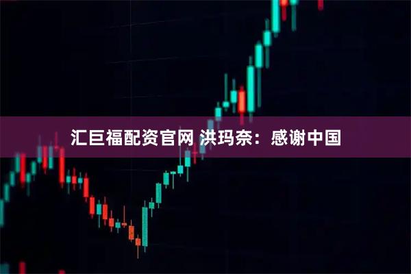 汇巨福配资官网 洪玛奈：感谢中国