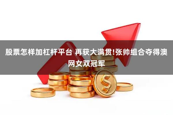 股票怎样加杠杆平台 再获大满贯!张帅组合夺得澳网女双冠军