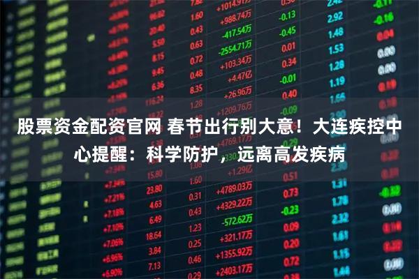 股票资金配资官网 春节出行别大意！大连疾控中心提醒：科学防护，远离高发疾病