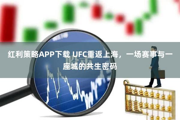 红利策略APP下载 UFC重返上海，一场赛事与一座城的共生密码