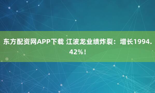 东方配资网APP下载 江波龙业绩炸裂：增长1994.42%！