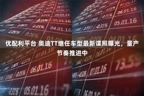 优配利平台 奥迪TT继任车型最新谍照曝光，量产节奏推进中